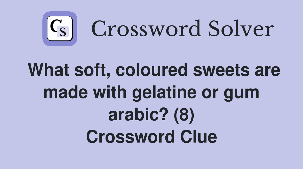 What soft, coloured sweets are made with gelatine or gum arabic? (8
